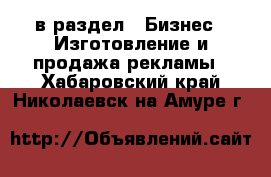  в раздел : Бизнес » Изготовление и продажа рекламы . Хабаровский край,Николаевск-на-Амуре г.
